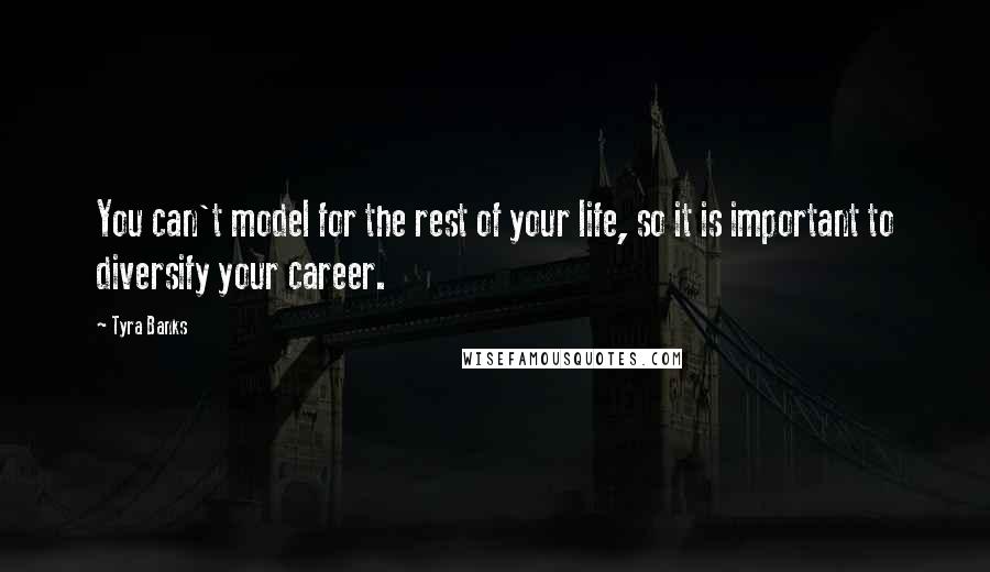 Tyra Banks Quotes: You can't model for the rest of your life, so it is important to diversify your career.