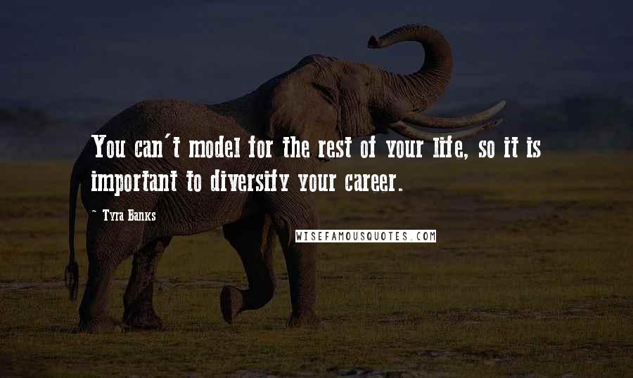 Tyra Banks Quotes: You can't model for the rest of your life, so it is important to diversify your career.