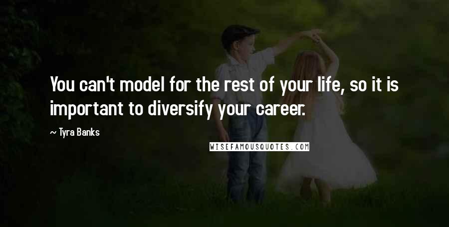 Tyra Banks Quotes: You can't model for the rest of your life, so it is important to diversify your career.