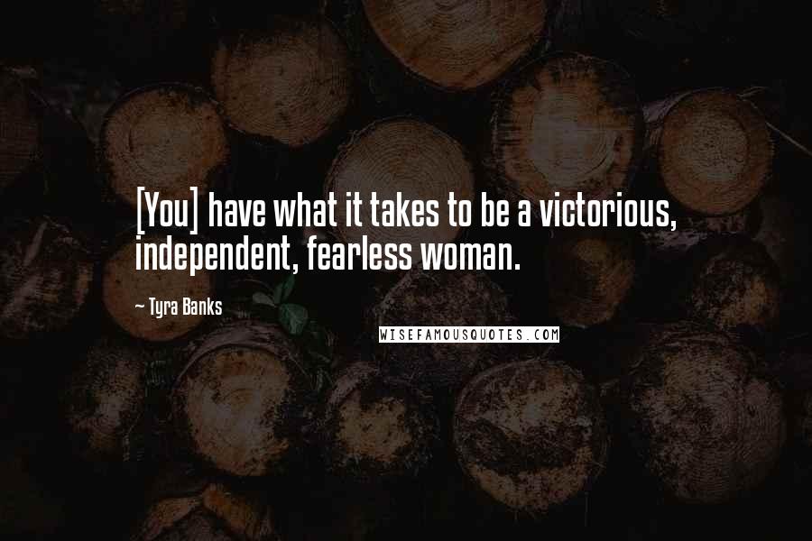 Tyra Banks Quotes: [You] have what it takes to be a victorious, independent, fearless woman.