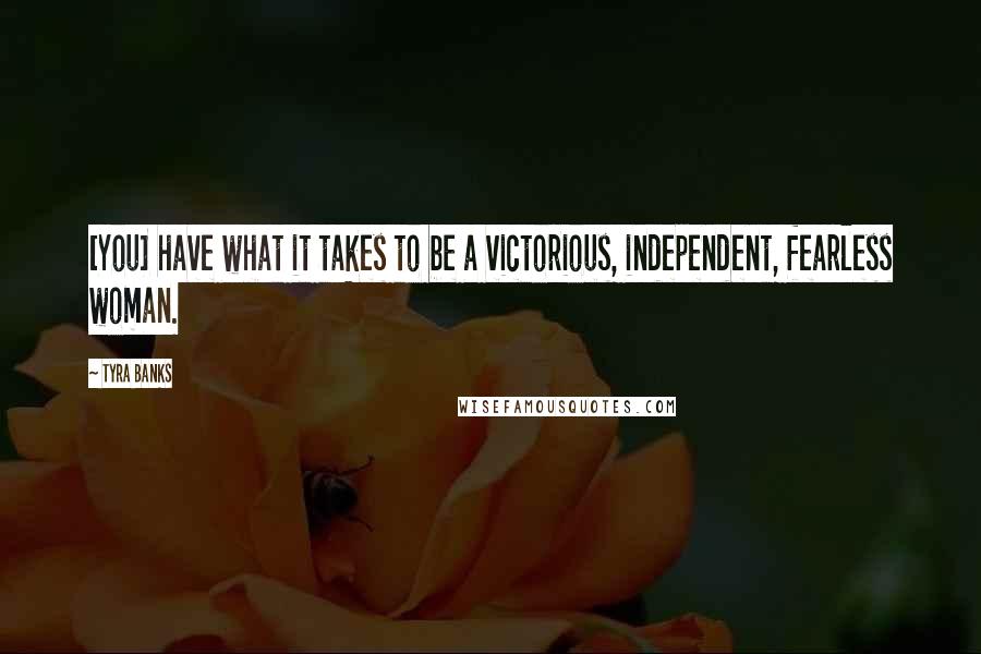 Tyra Banks Quotes: [You] have what it takes to be a victorious, independent, fearless woman.