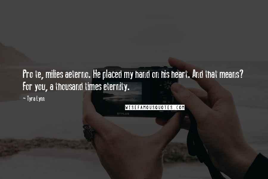 Tyra Lynn Quotes: Pro te, milies aeterno. He placed my hand on his heart. And that means? For you, a thousand times eternity.