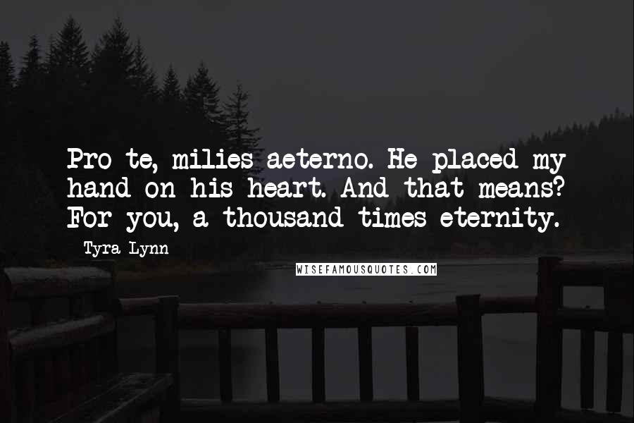 Tyra Lynn Quotes: Pro te, milies aeterno. He placed my hand on his heart. And that means? For you, a thousand times eternity.
