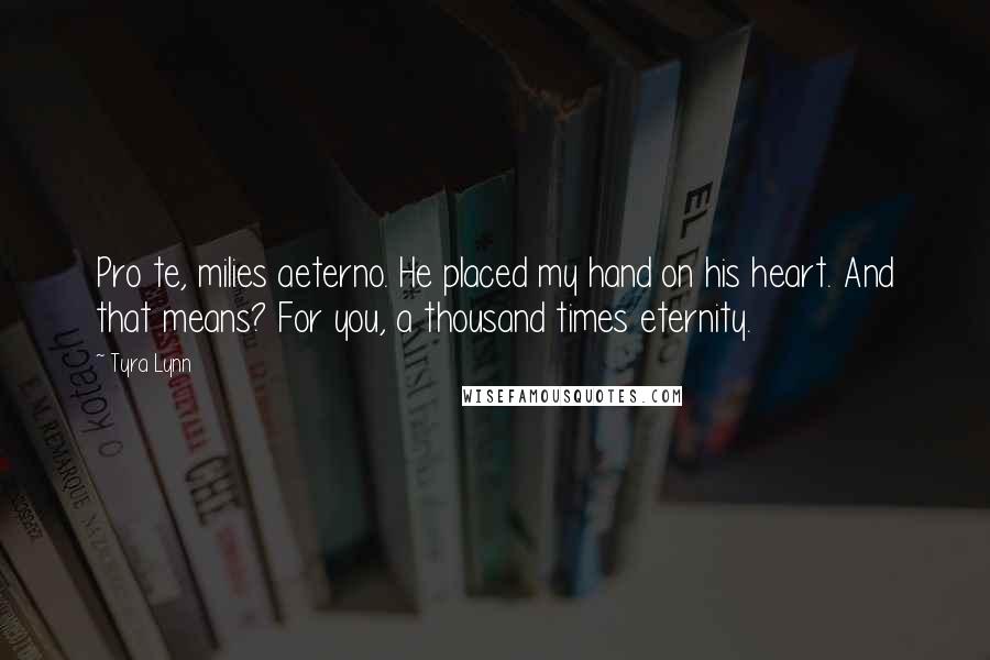 Tyra Lynn Quotes: Pro te, milies aeterno. He placed my hand on his heart. And that means? For you, a thousand times eternity.