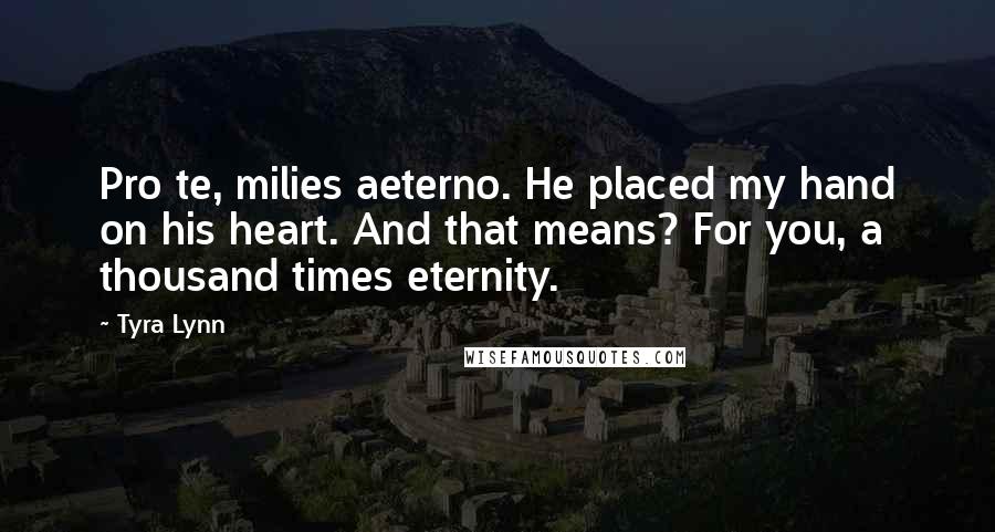 Tyra Lynn Quotes: Pro te, milies aeterno. He placed my hand on his heart. And that means? For you, a thousand times eternity.