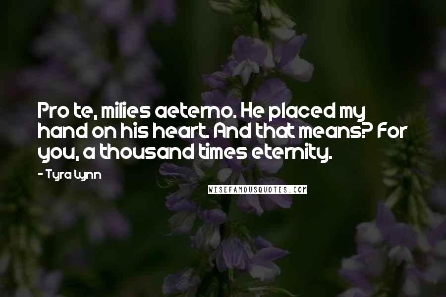 Tyra Lynn Quotes: Pro te, milies aeterno. He placed my hand on his heart. And that means? For you, a thousand times eternity.