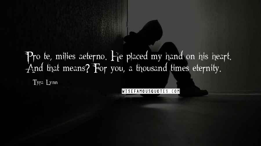 Tyra Lynn Quotes: Pro te, milies aeterno. He placed my hand on his heart. And that means? For you, a thousand times eternity.