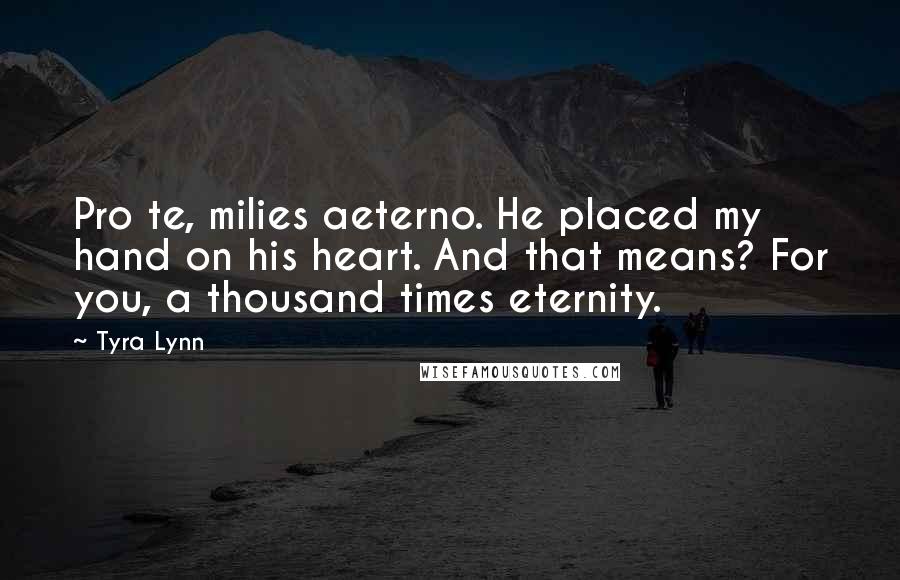 Tyra Lynn Quotes: Pro te, milies aeterno. He placed my hand on his heart. And that means? For you, a thousand times eternity.