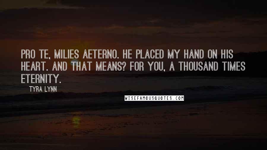 Tyra Lynn Quotes: Pro te, milies aeterno. He placed my hand on his heart. And that means? For you, a thousand times eternity.