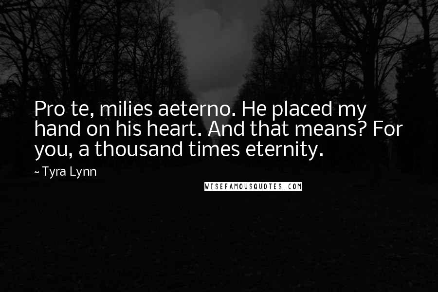 Tyra Lynn Quotes: Pro te, milies aeterno. He placed my hand on his heart. And that means? For you, a thousand times eternity.