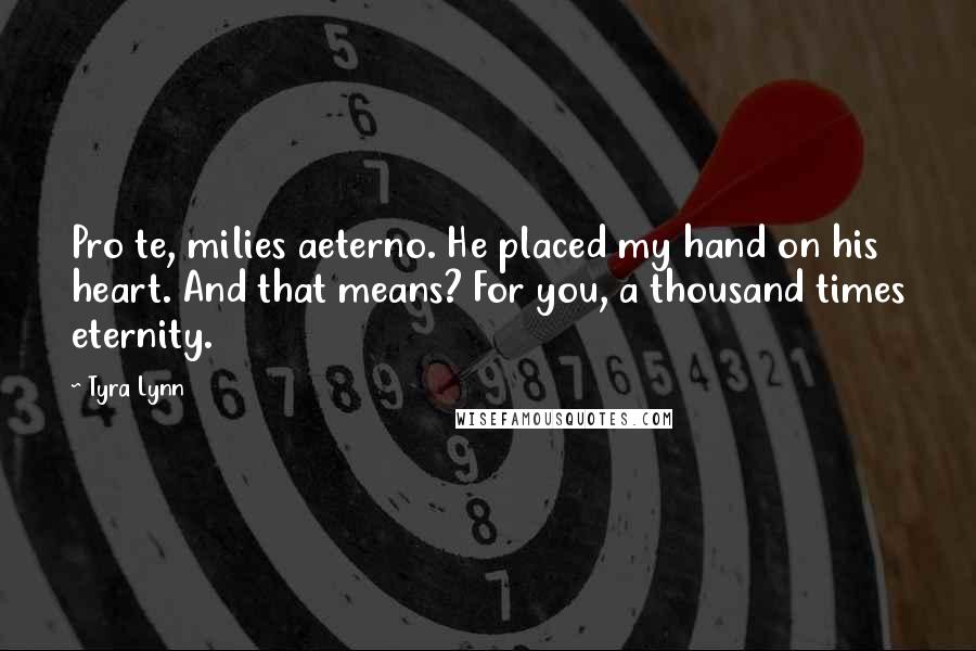 Tyra Lynn Quotes: Pro te, milies aeterno. He placed my hand on his heart. And that means? For you, a thousand times eternity.