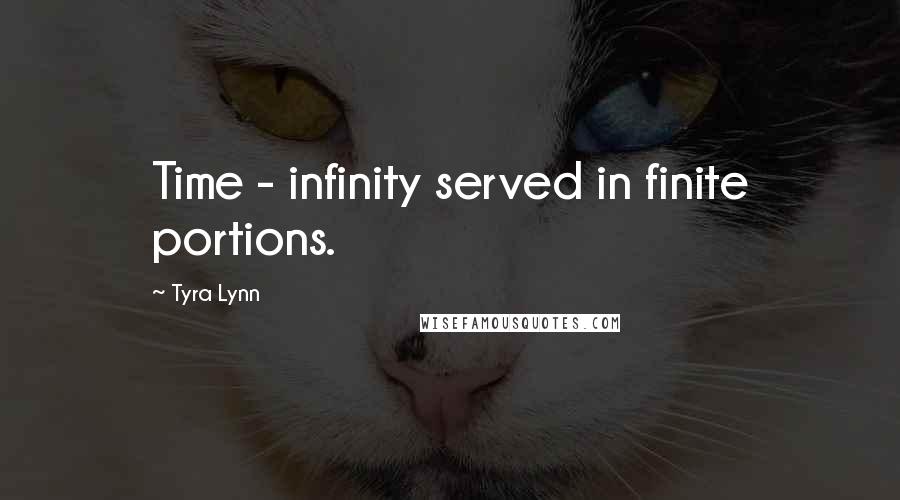 Tyra Lynn Quotes: Time - infinity served in finite portions.