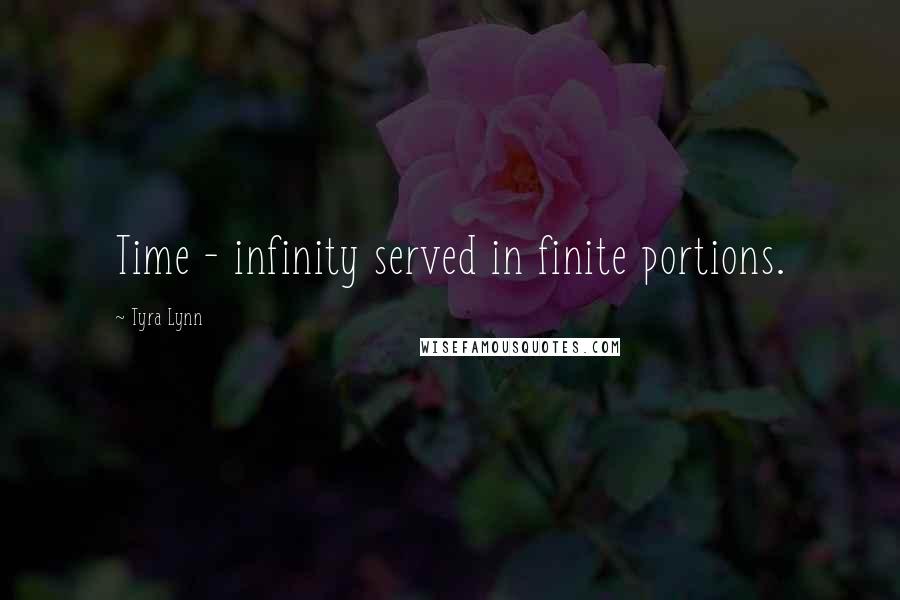 Tyra Lynn Quotes: Time - infinity served in finite portions.