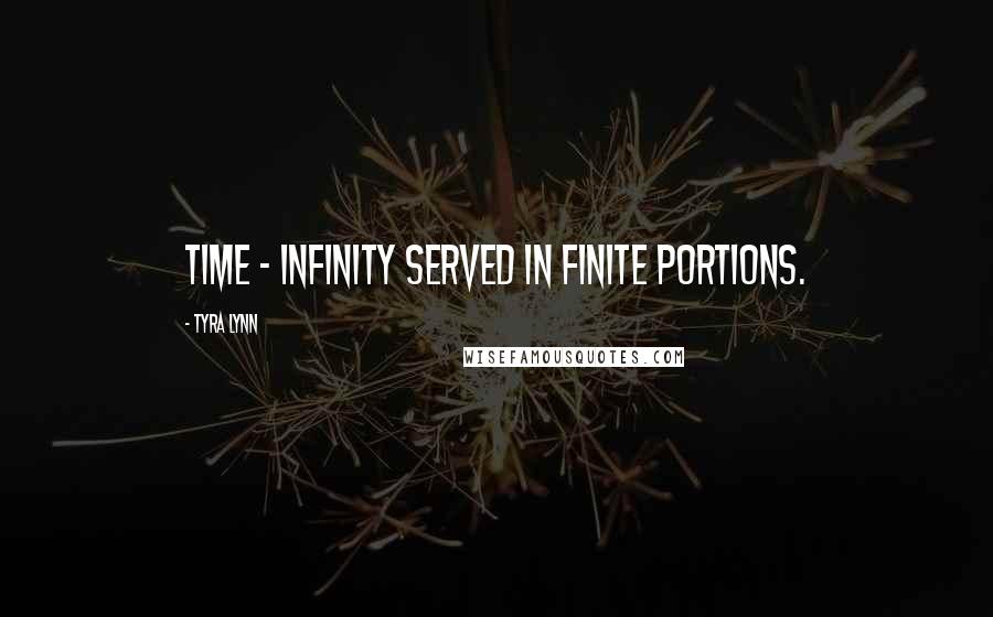 Tyra Lynn Quotes: Time - infinity served in finite portions.