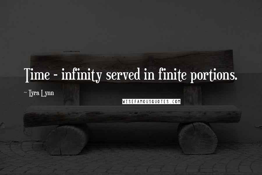 Tyra Lynn Quotes: Time - infinity served in finite portions.