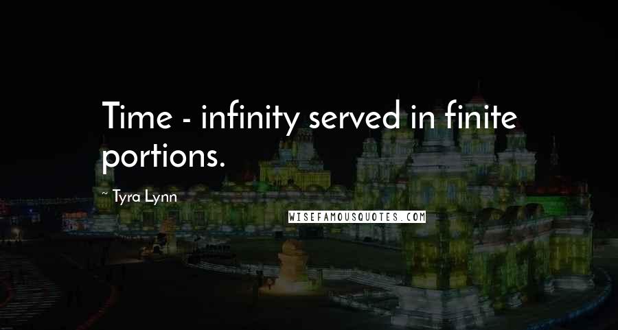 Tyra Lynn Quotes: Time - infinity served in finite portions.