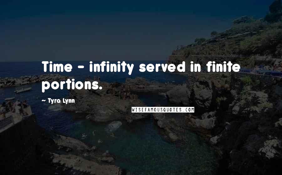 Tyra Lynn Quotes: Time - infinity served in finite portions.