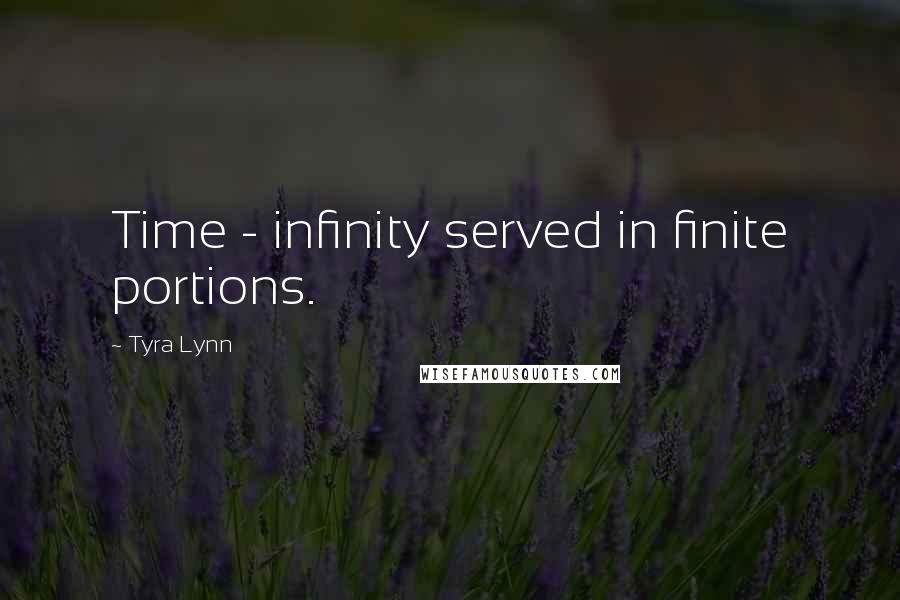 Tyra Lynn Quotes: Time - infinity served in finite portions.