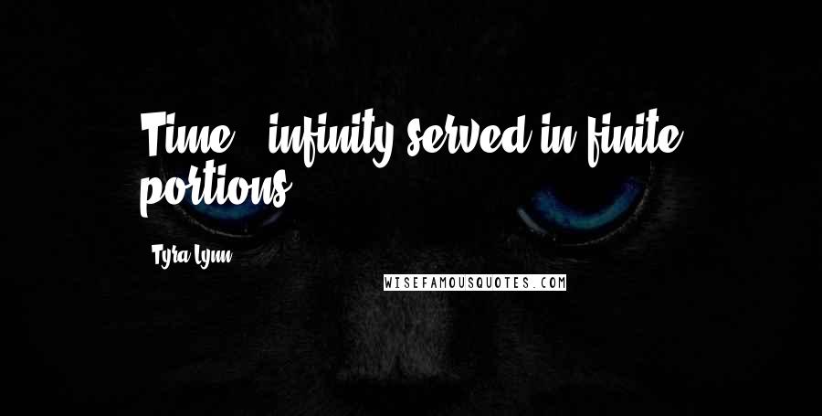 Tyra Lynn Quotes: Time - infinity served in finite portions.