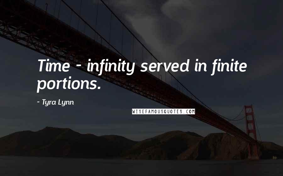 Tyra Lynn Quotes: Time - infinity served in finite portions.