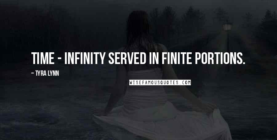 Tyra Lynn Quotes: Time - infinity served in finite portions.