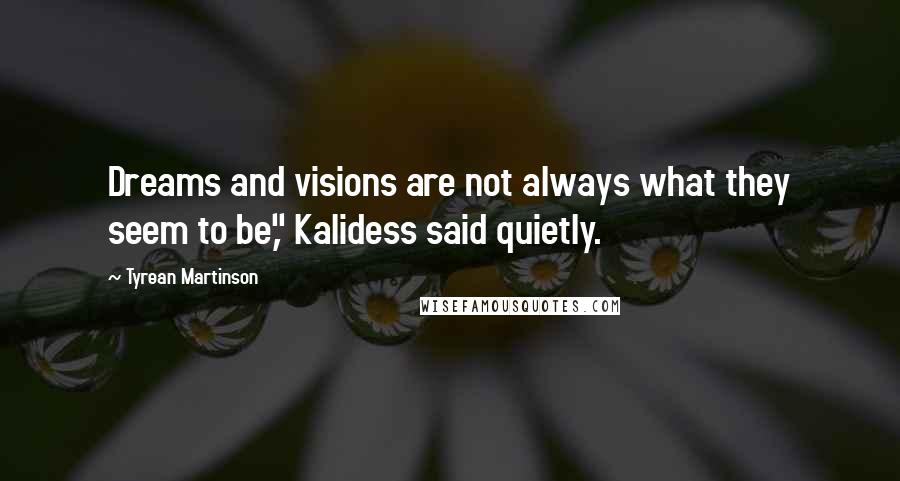 Tyrean Martinson Quotes: Dreams and visions are not always what they seem to be," Kalidess said quietly.