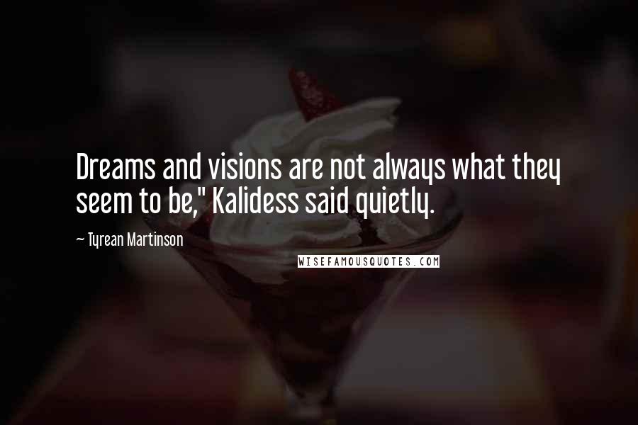 Tyrean Martinson Quotes: Dreams and visions are not always what they seem to be," Kalidess said quietly.