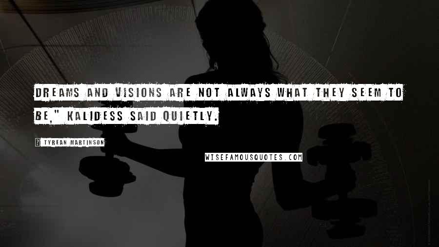 Tyrean Martinson Quotes: Dreams and visions are not always what they seem to be," Kalidess said quietly.