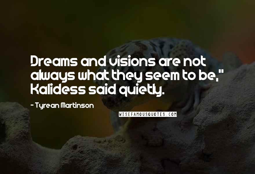 Tyrean Martinson Quotes: Dreams and visions are not always what they seem to be," Kalidess said quietly.