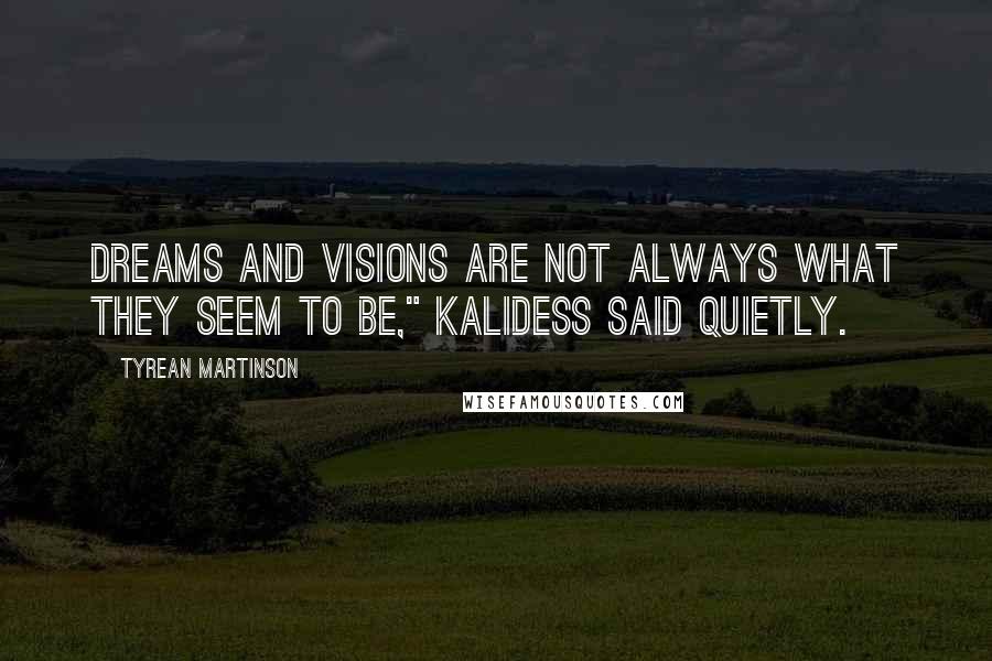 Tyrean Martinson Quotes: Dreams and visions are not always what they seem to be," Kalidess said quietly.