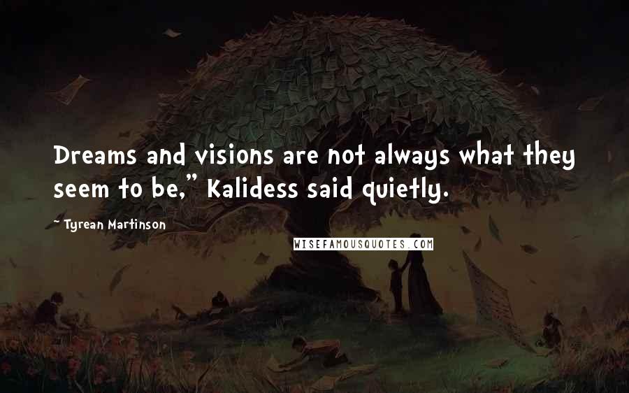 Tyrean Martinson Quotes: Dreams and visions are not always what they seem to be," Kalidess said quietly.