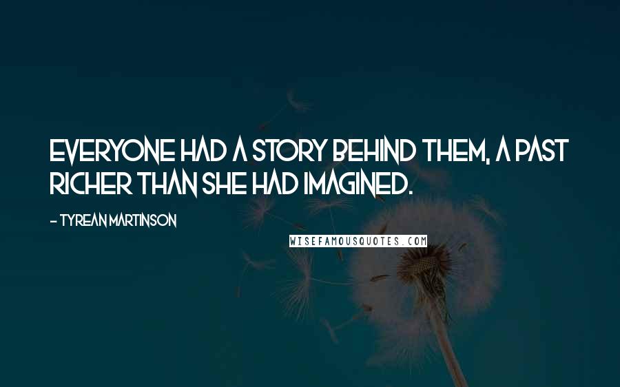 Tyrean Martinson Quotes: Everyone had a story behind them, a past richer than she had imagined.