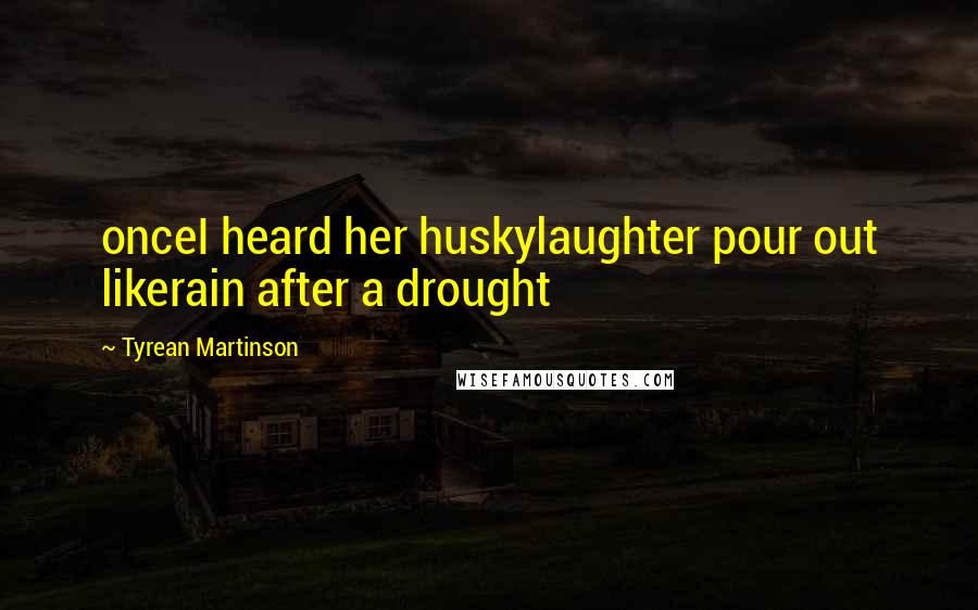 Tyrean Martinson Quotes: onceI heard her huskylaughter pour out likerain after a drought