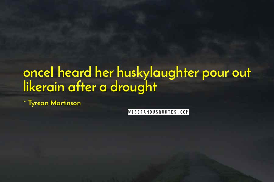 Tyrean Martinson Quotes: onceI heard her huskylaughter pour out likerain after a drought