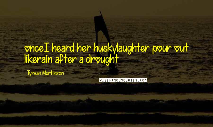 Tyrean Martinson Quotes: onceI heard her huskylaughter pour out likerain after a drought