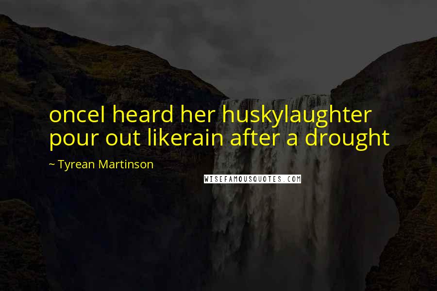 Tyrean Martinson Quotes: onceI heard her huskylaughter pour out likerain after a drought