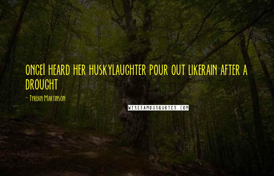 Tyrean Martinson Quotes: onceI heard her huskylaughter pour out likerain after a drought
