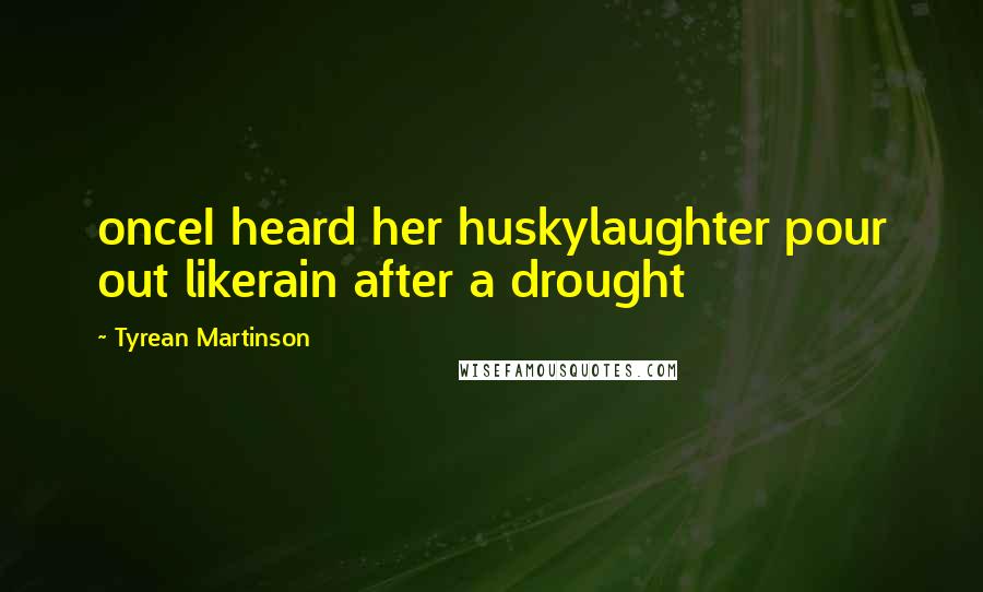 Tyrean Martinson Quotes: onceI heard her huskylaughter pour out likerain after a drought