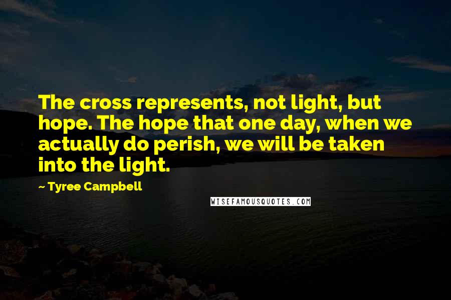 Tyree Campbell Quotes: The cross represents, not light, but hope. The hope that one day, when we actually do perish, we will be taken into the light.