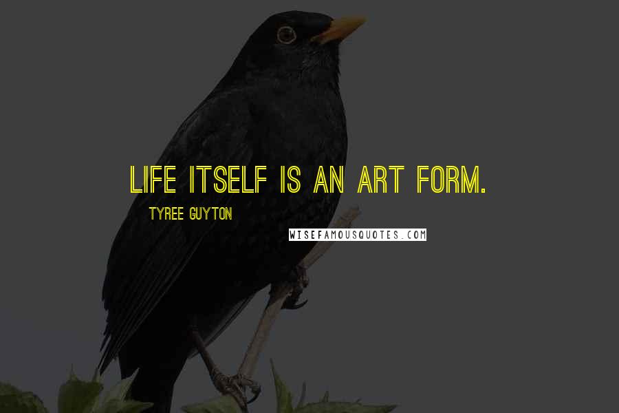 Tyree Guyton Quotes: Life itself is an art form.