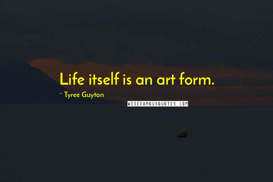 Tyree Guyton Quotes: Life itself is an art form.