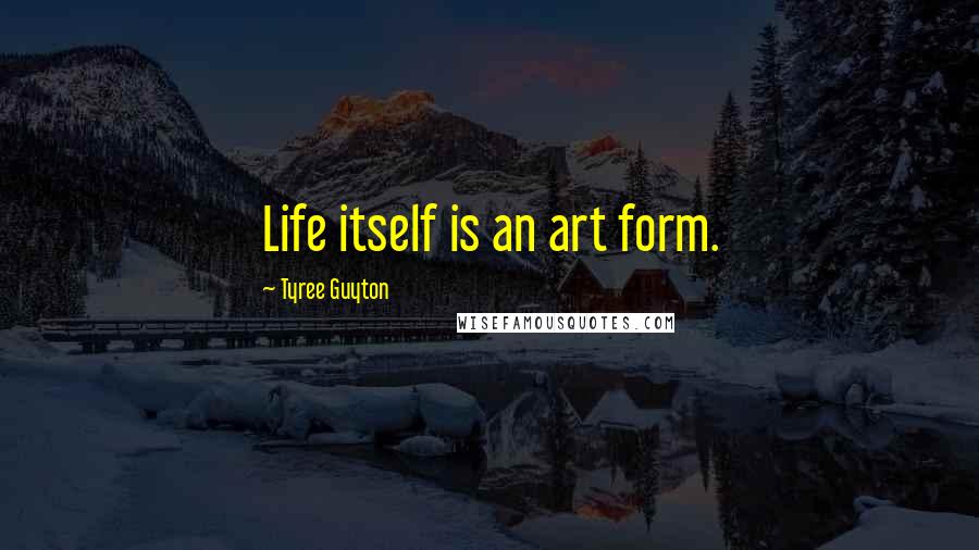 Tyree Guyton Quotes: Life itself is an art form.