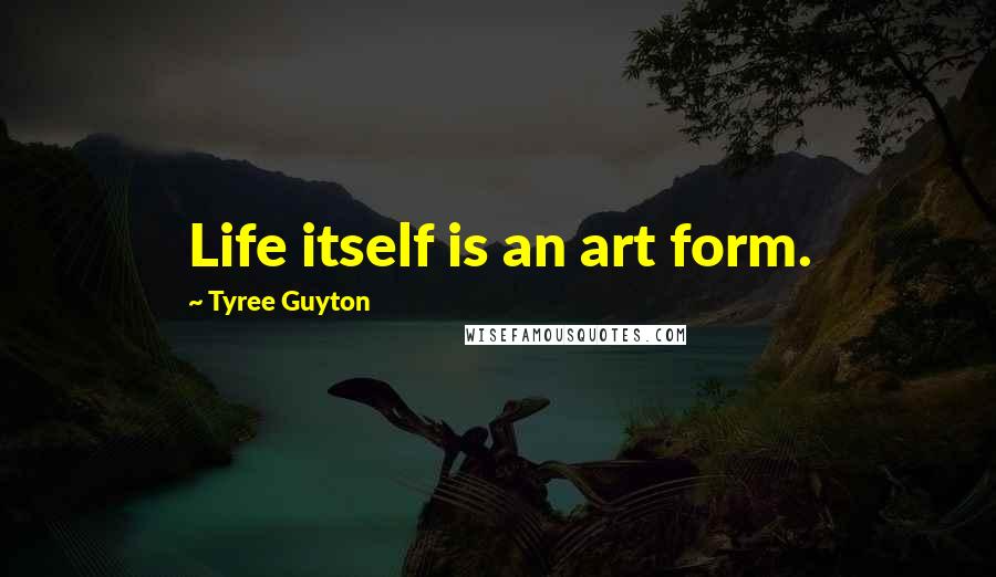 Tyree Guyton Quotes: Life itself is an art form.