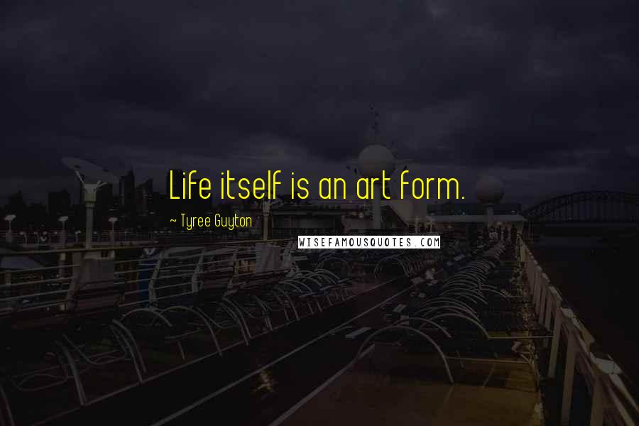 Tyree Guyton Quotes: Life itself is an art form.