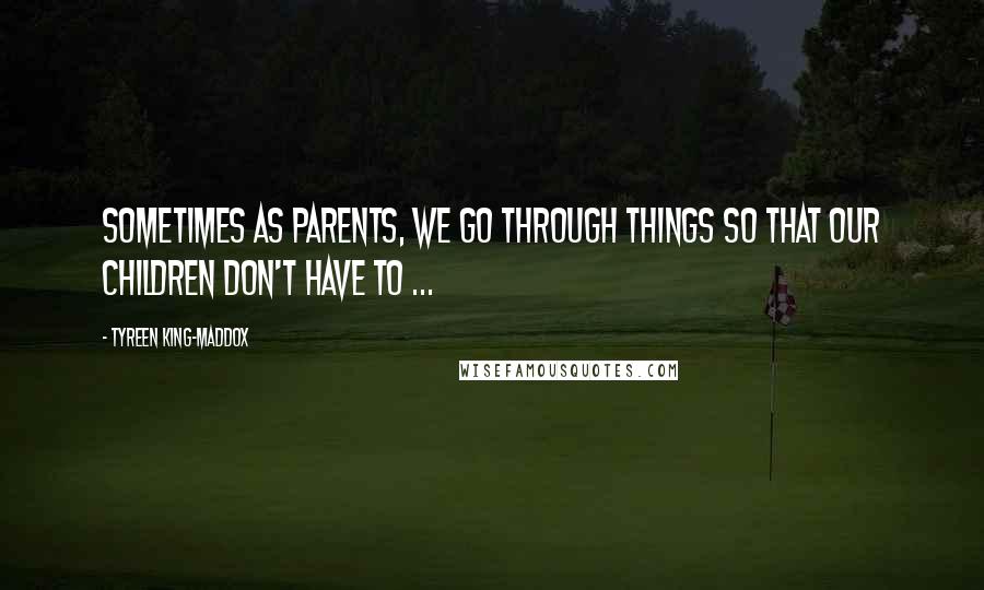 Tyreen King-Maddox Quotes: Sometimes as parents, we go through things so that our children don't have to ...