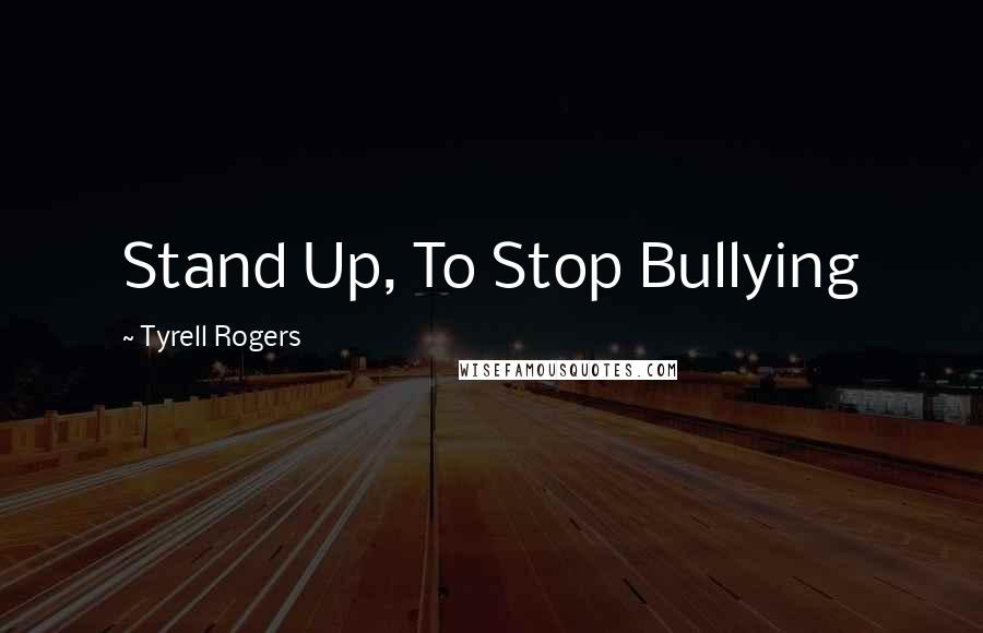 Tyrell Rogers Quotes: Stand Up, To Stop Bullying