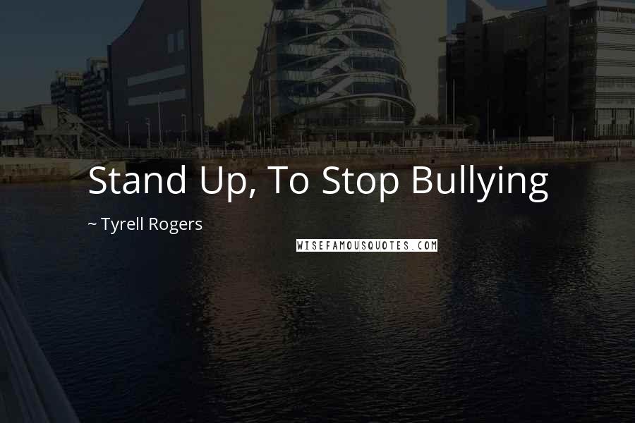 Tyrell Rogers Quotes: Stand Up, To Stop Bullying