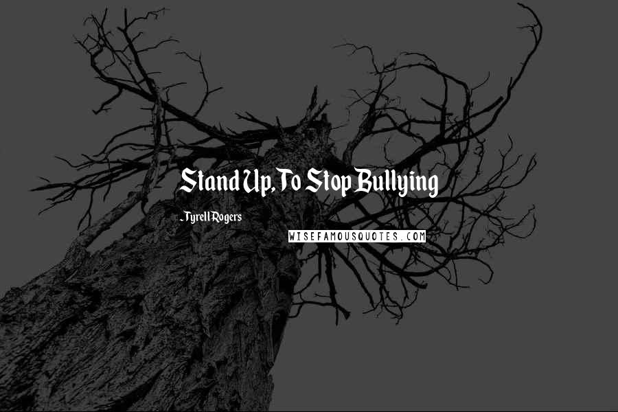 Tyrell Rogers Quotes: Stand Up, To Stop Bullying