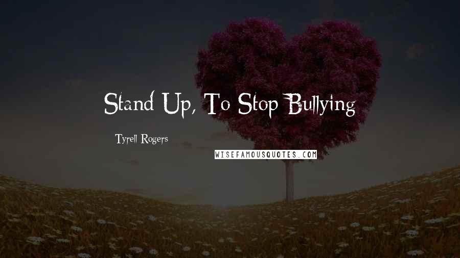 Tyrell Rogers Quotes: Stand Up, To Stop Bullying