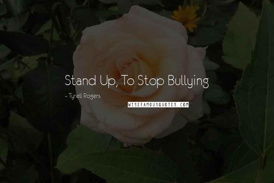 Tyrell Rogers Quotes: Stand Up, To Stop Bullying